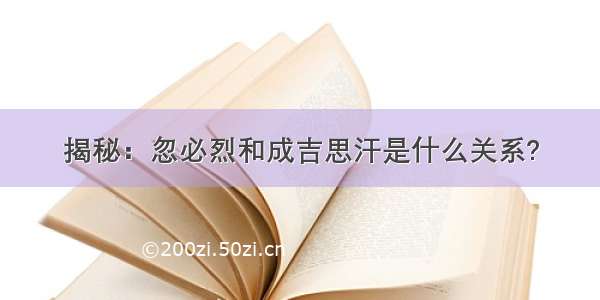 揭秘：忽必烈和成吉思汗是什么关系?