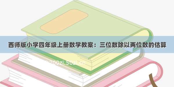 西师版小学四年级上册数学教案：三位数除以两位数的估算