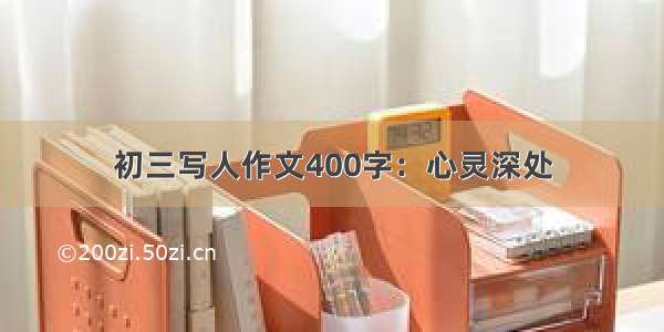 初三写人作文400字：心灵深处