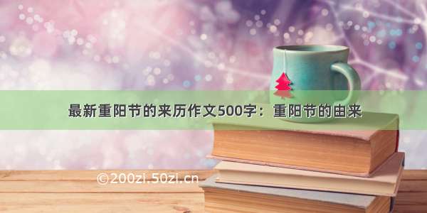 最新重阳节的来历作文500字：重阳节的由来