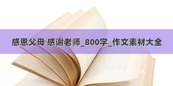 感恩父母 感谢老师_800字_作文素材大全