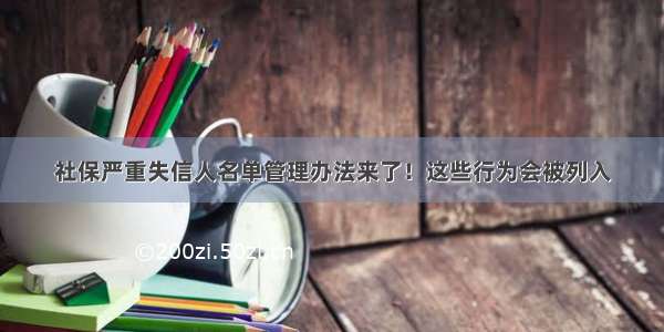 社保严重失信人名单管理办法来了！这些行为会被列入