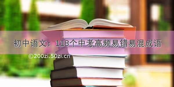 初中语文：118个中考高频易错易混成语