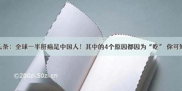 UC头条：全球一半肝癌是中国人！其中的4个原因都因为“吃” 你可知道？