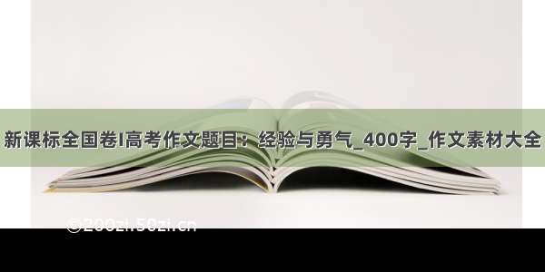 新课标全国卷I高考作文题目：经验与勇气_400字_作文素材大全