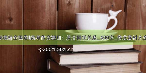 新课标全国卷II高考作文题目：关于同学关系_400字_作文素材大全