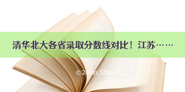 清华北大各省录取分数线对比！江苏……