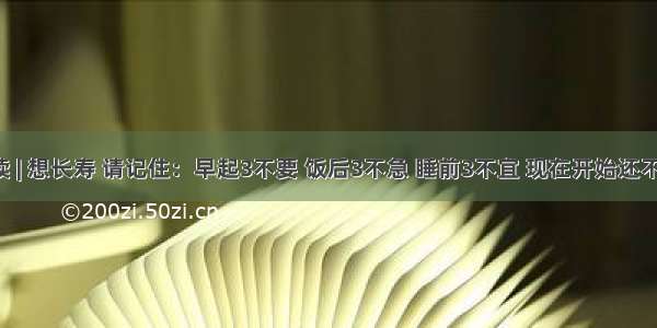 早读 | 想长寿 请记住：早起3不要 饭后3不急 睡前3不宜 现在开始还不晚！