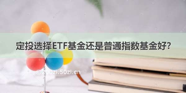 定投选择ETF基金还是普通指数基金好？