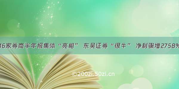 16家券商半年报集体“亮相” 东吴证券“很牛” 净利骤增2758%