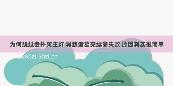 为何魏延会扑灭主灯 导致诸葛亮续命失败 原因其实很简单