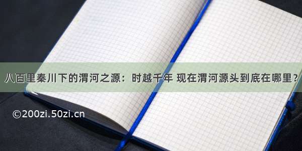 八百里秦川下的渭河之源：时越千年 现在渭河源头到底在哪里？