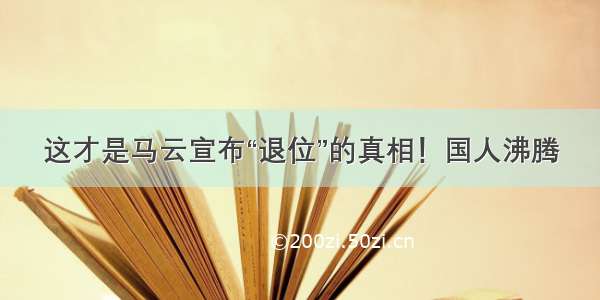 这才是马云宣布“退位”的真相！国人沸腾