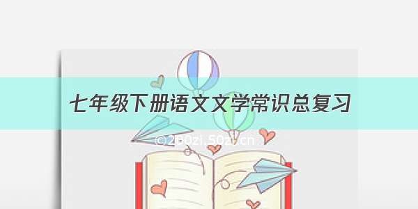 七年级下册语文文学常识总复习