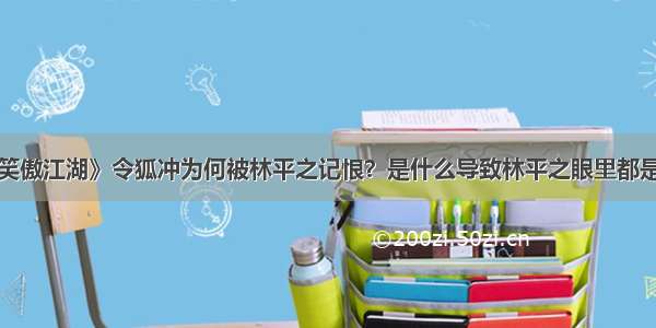 《笑傲江湖》令狐冲为何被林平之记恨？是什么导致林平之眼里都是恨？