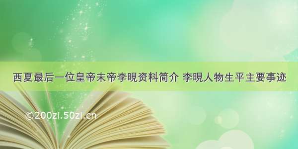 西夏最后一位皇帝末帝李晛资料简介 李晛人物生平主要事迹