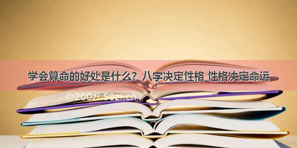 学会算命的好处是什么？八字决定性格 性格决定命运