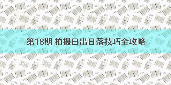 第18期 拍摄日出日落技巧全攻略