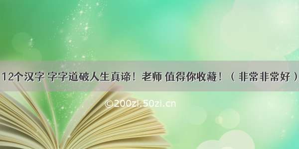 12个汉字 字字道破人生真谛！老师 值得你收藏！（非常非常好）