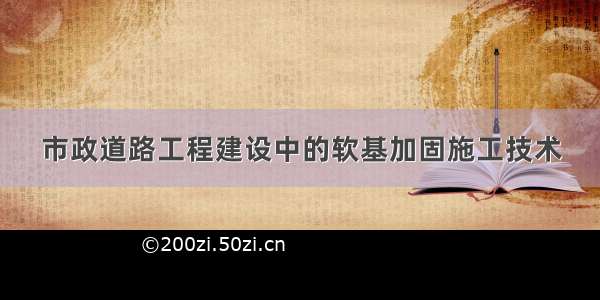 市政道路工程建设中的软基加固施工技术