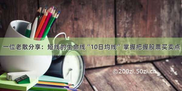 一位老散分享：短线的生命线“10日均线” 掌握把握股票买卖点