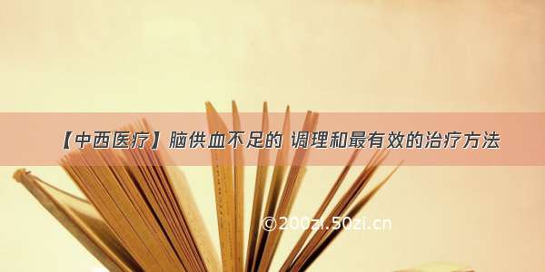 【中西医疗】脑供血不足的 调理和最有效的治疗方法