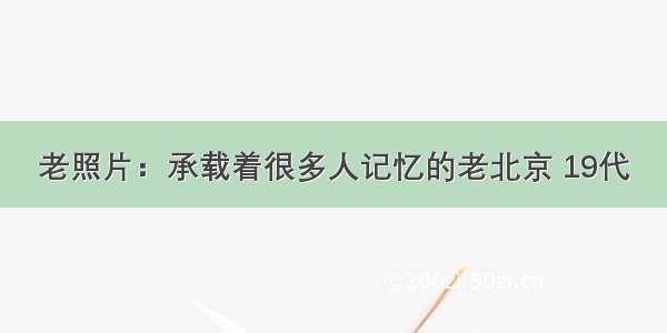 老照片：承载着很多人记忆的老北京 19代