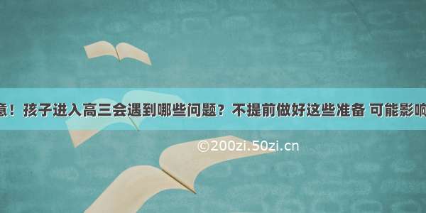 家长请注意！孩子进入高三会遇到哪些问题？不提前做好这些准备 可能影响孩子成绩！