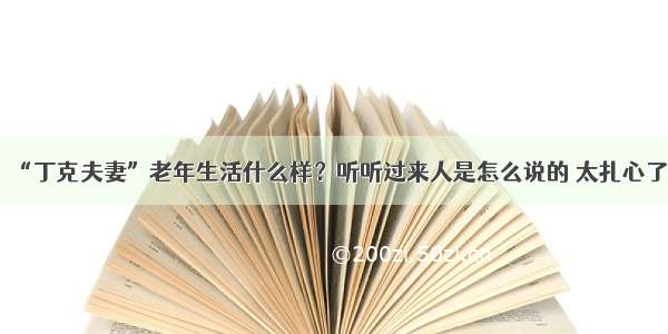 “丁克夫妻”老年生活什么样？听听过来人是怎么说的 太扎心了