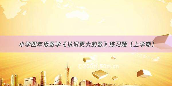 小学四年级数学《认识更大的数》练习题（上学期）