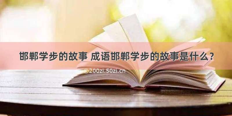 邯郸学步的故事 成语邯郸学步的故事是什么？
