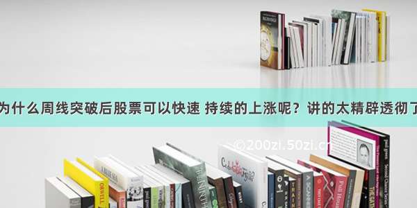 为什么周线突破后股票可以快速 持续的上涨呢？讲的太精辟透彻了