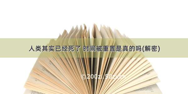 人类其实已经死了 时间被重置是真的吗(解密)