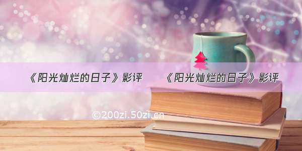 《阳光灿烂的日子》影评 – 《阳光灿烂的日子》影评