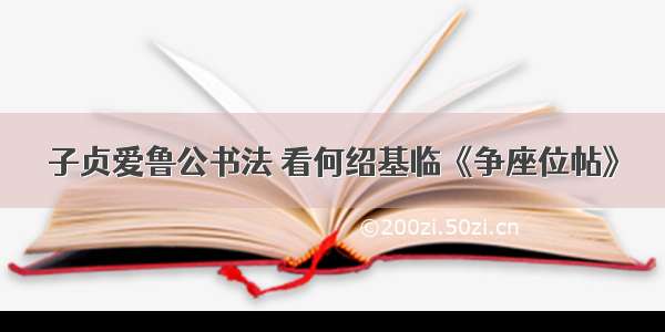 子贞爱鲁公书法 看何绍基临《争座位帖》