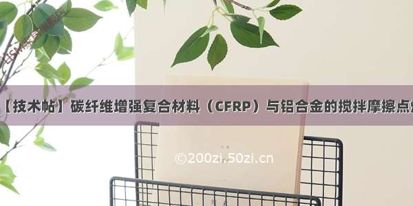 【技术帖】碳纤维增强复合材料（CFRP）与铝合金的搅拌摩擦点焊