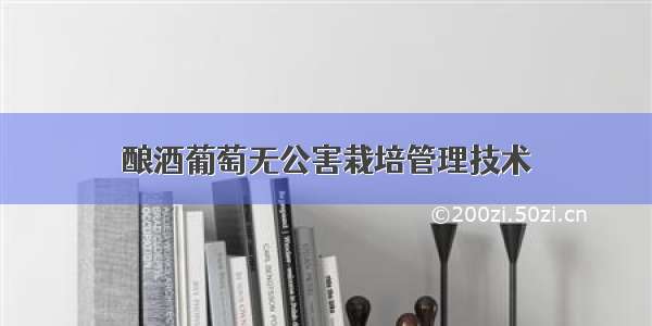 酿酒葡萄无公害栽培管理技术