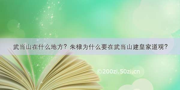 武当山在什么地方？朱棣为什么要在武当山建皇家道观？