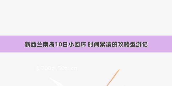 新西兰南岛10日小回环 时间紧凑的攻略型游记