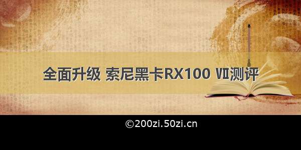 全面升级 索尼黑卡RX100 Ⅶ测评