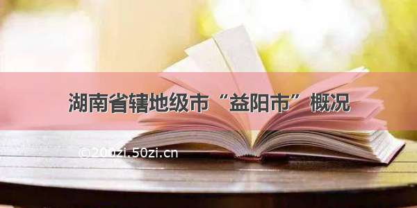 湖南省辖地级市“益阳市”概况