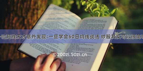 一位短线天才意外发现:一旦学会60日均线战法 炒股其实可以很简单！