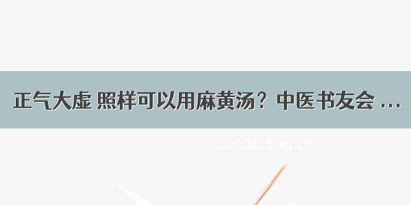 正气大虚 照样可以用麻黄汤？中医书友会 ...