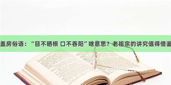 盖房俗语：“目不晒根 口不吞阳”啥意思？老祖宗的讲究值得借鉴