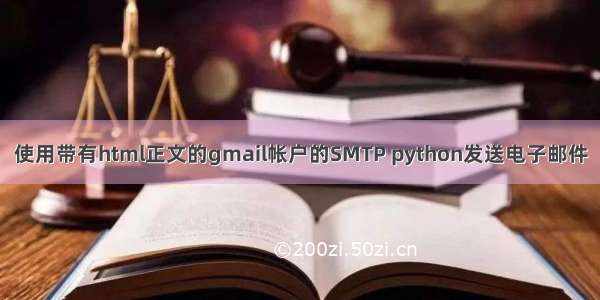 使用带有html正文的gmail帐户的SMTP python发送电子邮件