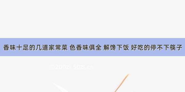 香味十足的几道家常菜 色香味俱全 解馋下饭 好吃的停不下筷子