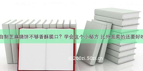 自制芝麻烧饼不够香酥脆口？学会这个小秘方 比外面卖的还要好吃