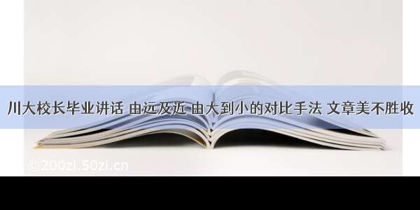 川大校长毕业讲话 由远及近 由大到小的对比手法 文章美不胜收