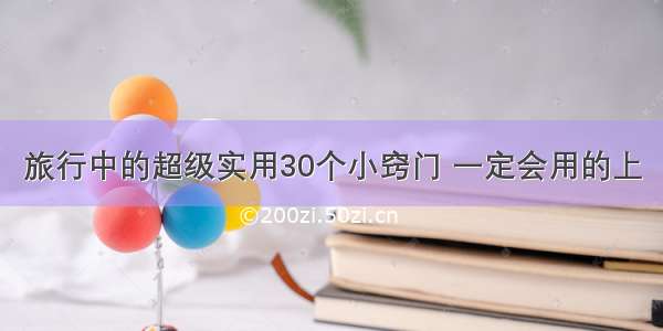 旅行中的超级实用30个小窍门 一定会用的上