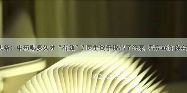 UC头条：中药喝多久才“有效”? 医生终于说出了答案  看完或许你会明白